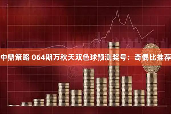 中鼎策略 064期万秋天双色球预测奖号：奇偶比推荐