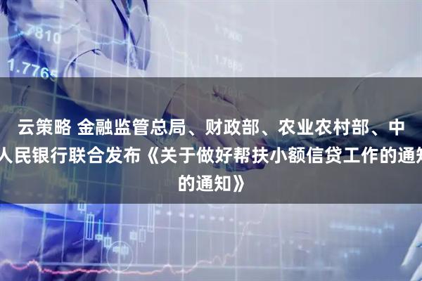 云策略 金融监管总局、财政部、农业农村部、中国人民银行联合发布《关于做好帮扶小额信贷工作的通知》