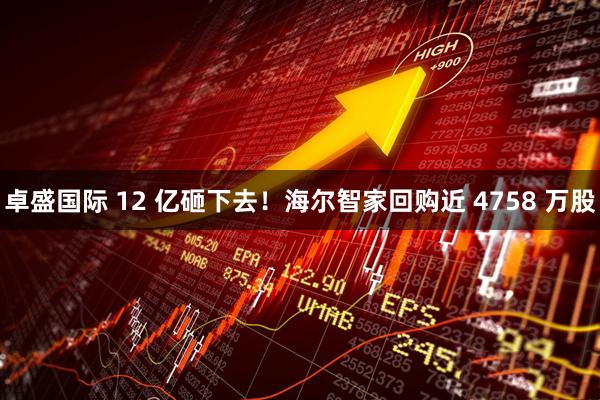 卓盛国际 12 亿砸下去！海尔智家回购近 4758 万股