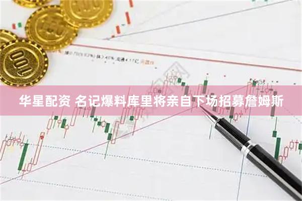 华星配资 名记爆料库里将亲自下场招募詹姆斯