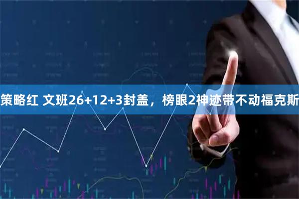 策略红 文班26+12+3封盖，榜眼2神迹带不动福克斯