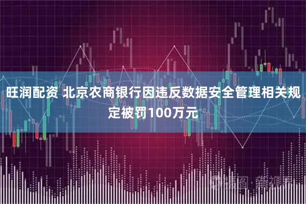 旺润配资 北京农商银行因违反数据安全管理相关规定被罚100万元
