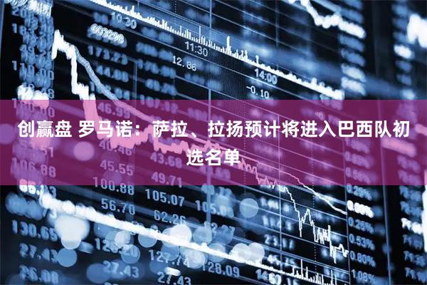 创赢盘 罗马诺：萨拉、拉扬预计将进入巴西队初选名单