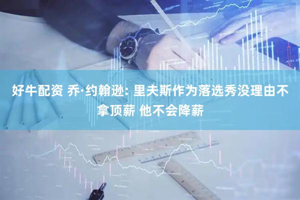 好牛配资 乔·约翰逊: 里夫斯作为落选秀没理由不拿顶薪 他不会降薪