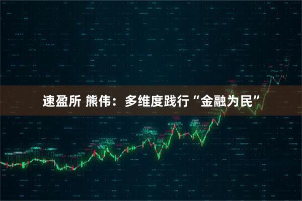 速盈所 熊伟：多维度践行“金融为民”