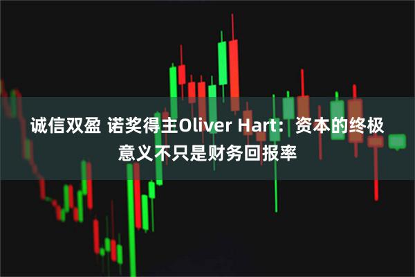 诚信双盈 诺奖得主Oliver Hart:资本的终极意义不只是财务回报率