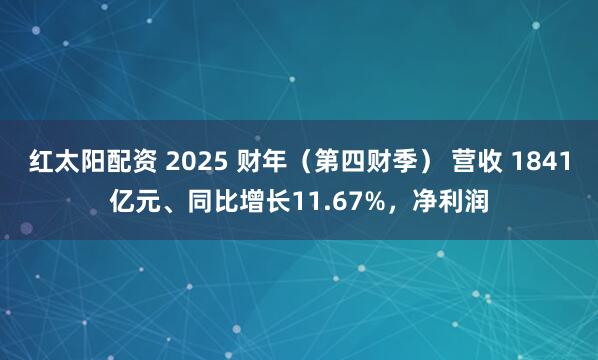 红太阳配资 2025 财年（第四财季） 营收 1841亿元、同比增长11.67%，净利润