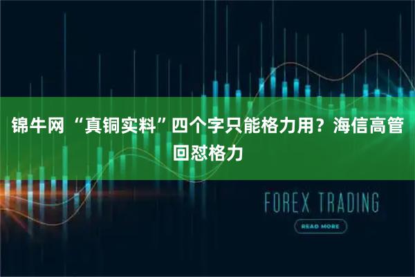 锦牛网 “真铜实料”四个字只能格力用？海信高管回怼格力