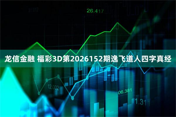 龙信金融 福彩3D第2026152期逸飞道人四字真经