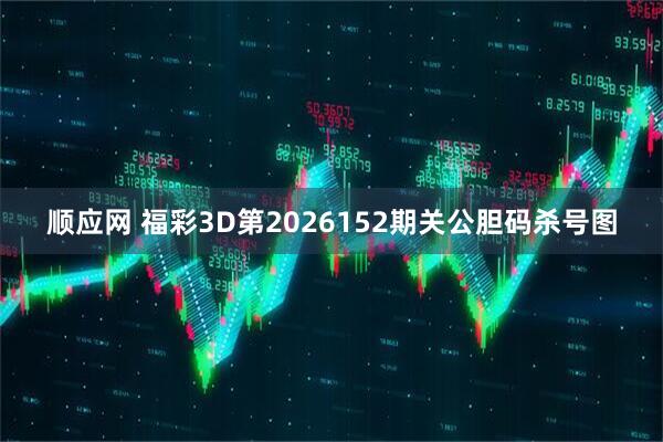 顺应网 福彩3D第2026152期关公胆码杀号图