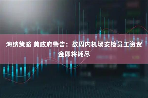 海纳策略 美政府警告：数周内机场安检员工资资金即将耗尽