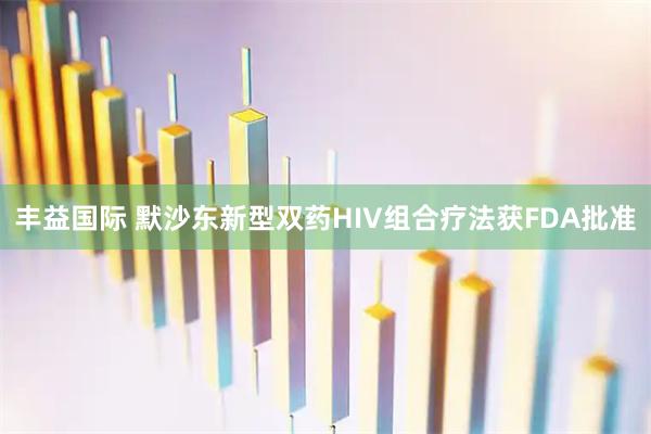 丰益国际 默沙东新型双药HIV组合疗法获FDA批准