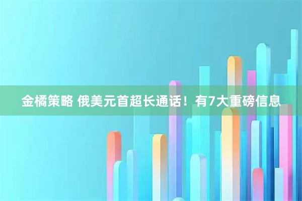 金橘策略 俄美元首超长通话！有7大重磅信息