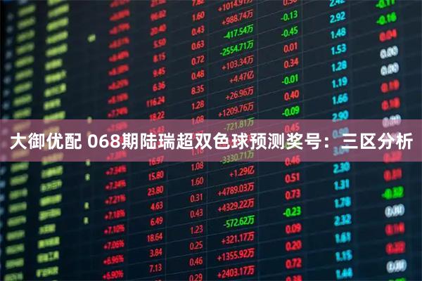 大御优配 068期陆瑞超双色球预测奖号：三区分析