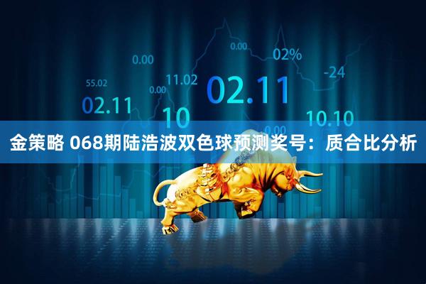 金策略 068期陆浩波双色球预测奖号：质合比分析