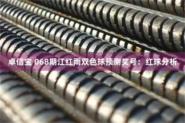 卓信宝 068期江红雨双色球预测奖号：红球分析