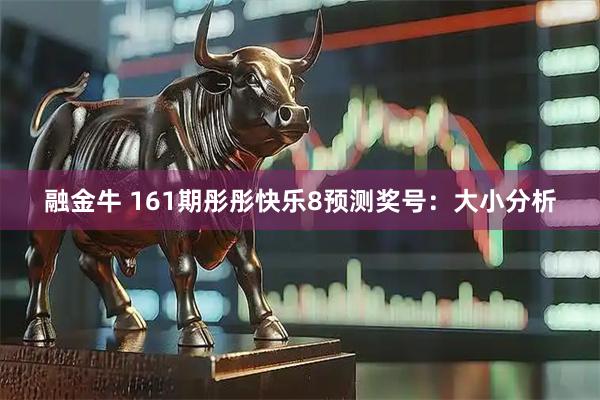 融金牛 161期彤彤快乐8预测奖号：大小分析