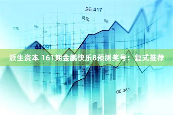 派生资本 161期金鹏快乐8预测奖号:复式推荐