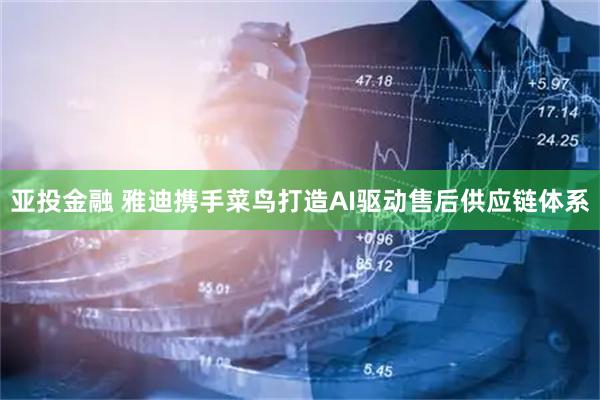 亚投金融 雅迪携手菜鸟打造AI驱动售后供应链体系