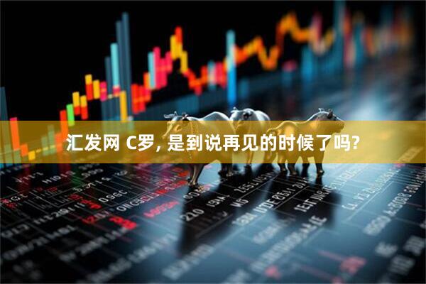 汇发网 C罗, 是到说再见的时候了吗?