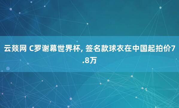 云燚网 C罗谢幕世界杯, 签名款球衣在中国起拍价7.8万