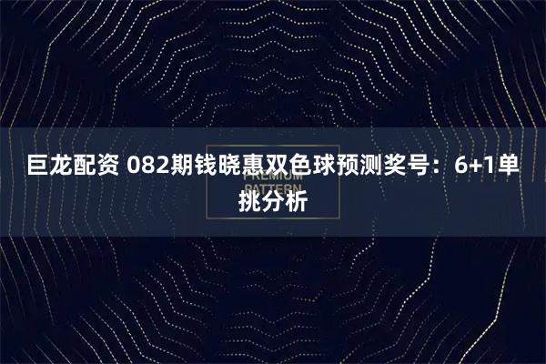 巨龙配资 082期钱晓惠双色球预测奖号:6+1单挑分析