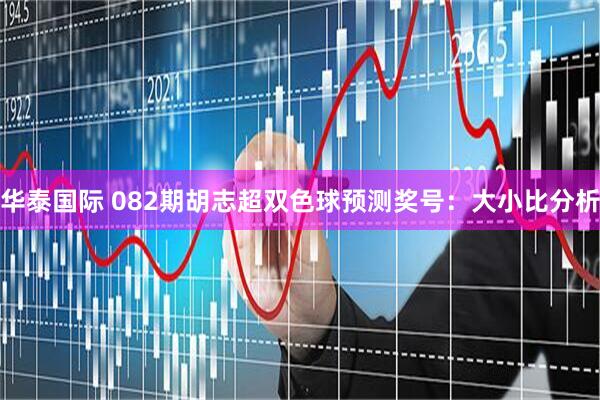 华泰国际 082期胡志超双色球预测奖号:大小比分析