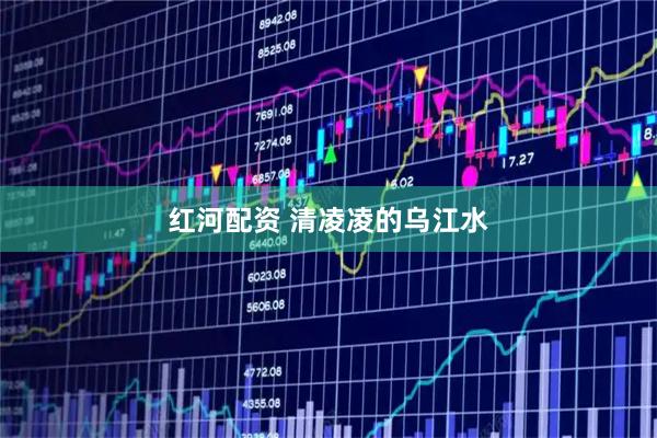 红河配资 清凌凌的乌江水