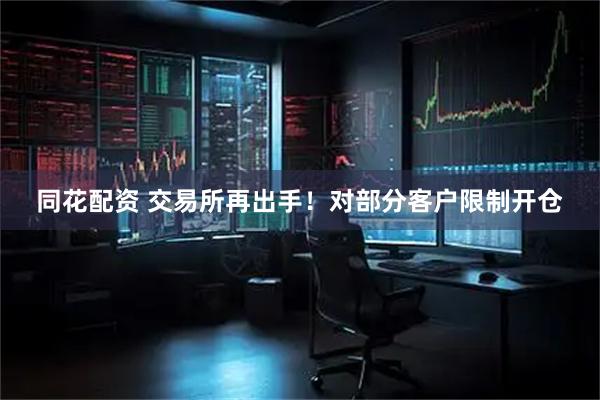 同花配资 交易所再出手！对部分客户限制开仓