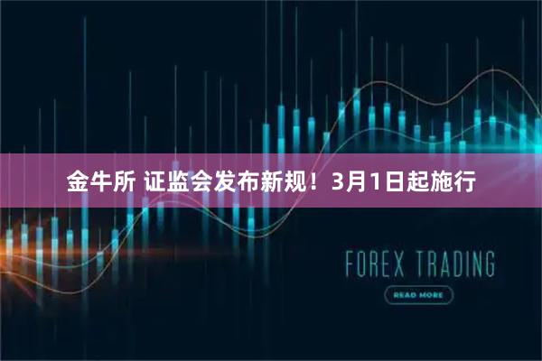 金牛所 证监会发布新规！3月1日起施行