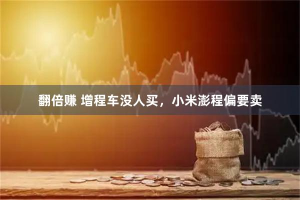 翻倍赚 增程车没人买，小米澎程偏要卖