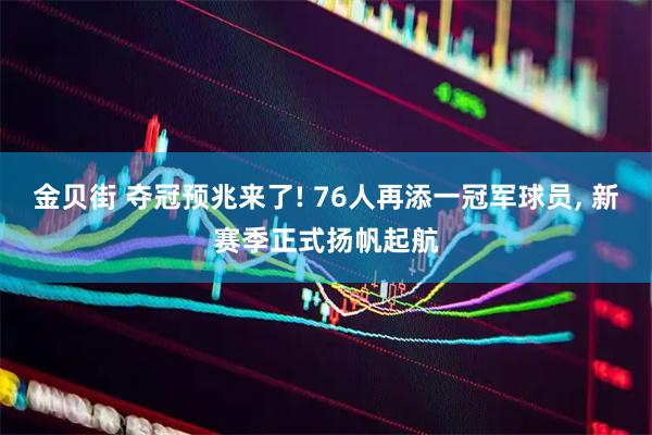 金贝街 夺冠预兆来了! 76人再添一冠军球员, 新赛季正式扬帆起航
