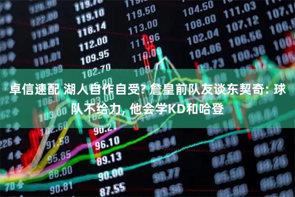 卓信速配 湖人自作自受? 詹皇前队友谈东契奇: 球队不给力, 他会学KD和哈登