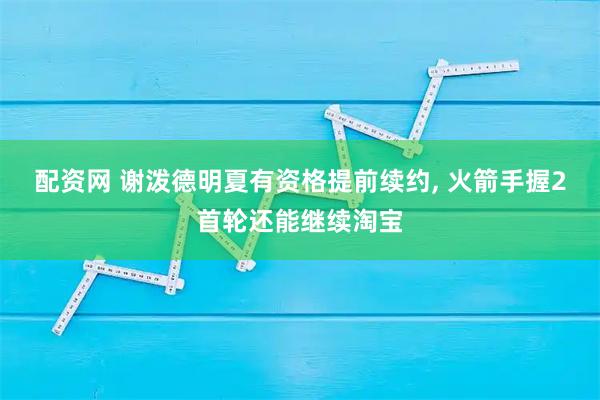 配资网 谢泼德明夏有资格提前续约, 火箭手握2首轮还能继续淘宝