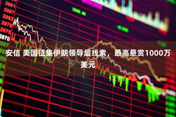 安信 美国征集伊朗领导层线索,最高悬赏1000万美元