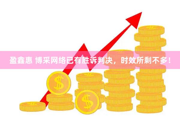 盈鑫惠 博采网络已有胜诉判决，时效所剩不多！