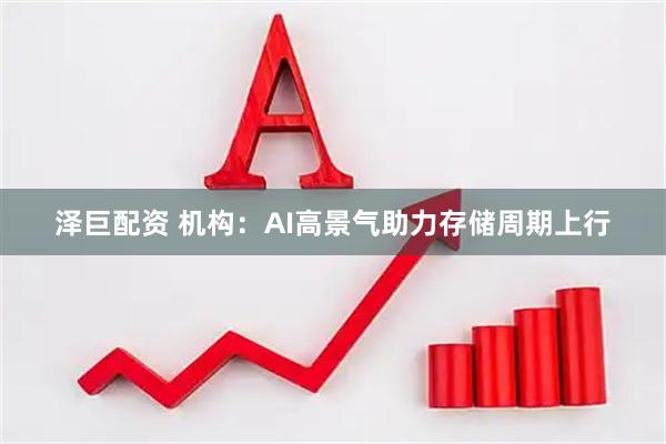 泽巨配资 机构：AI高景气助力存储周期上行