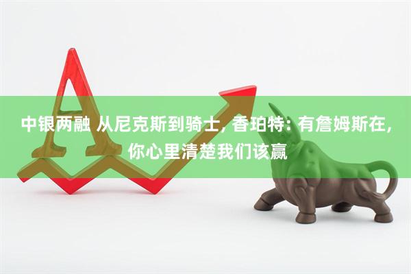 中银两融 从尼克斯到骑士, 香珀特: 有詹姆斯在, 你心里清楚我们该赢