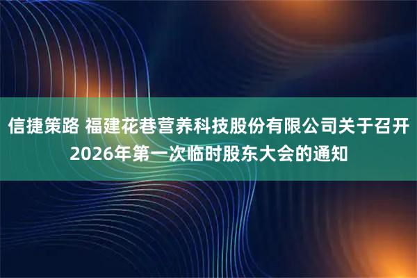信捷策路 福建花巷营养科技股份有限公司关于召开2026年第一次临时股东大会的通知