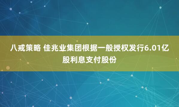 八戒策略 佳兆业集团根据一般授权发行6.01亿股利息支付股份