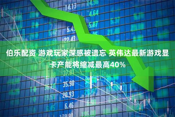 伯乐配资 游戏玩家深感被遗忘 英伟达最新游戏显卡产能将缩减最高40%