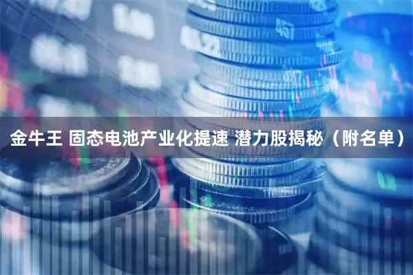 金牛王 固态电池产业化提速 潜力股揭秘（附名单）