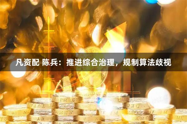 凡资配 陈兵：推进综合治理，规制算法歧视