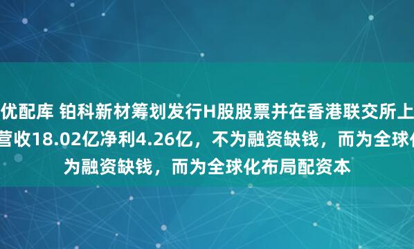 优配库 铂科新材筹划发行H股股票并在香港联交所上市：2025年营收18.02亿净利4.26亿，不为融资缺钱，而为全球化布局配资本