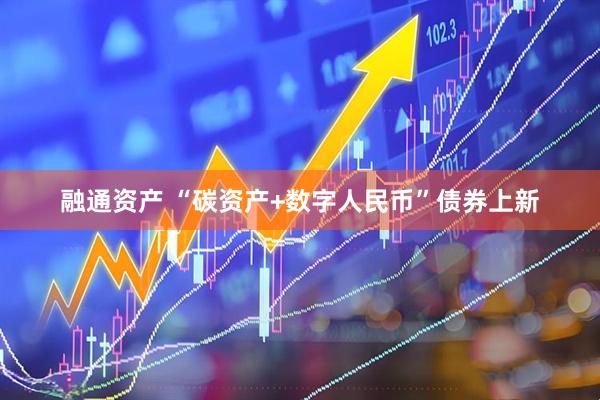 融通资产 “碳资产+数字人民币”债券上新