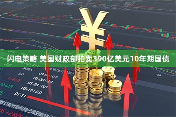 闪电策略 美国财政部拍卖390亿美元10年期国债