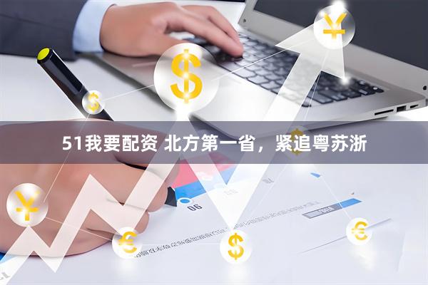51我要配资 北方第一省，紧追粤苏浙