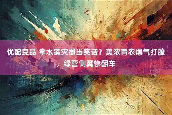 优配良品 拿水莲灾损当笑话？美浓青农爆气打脸，绿营侧翼惨翻车