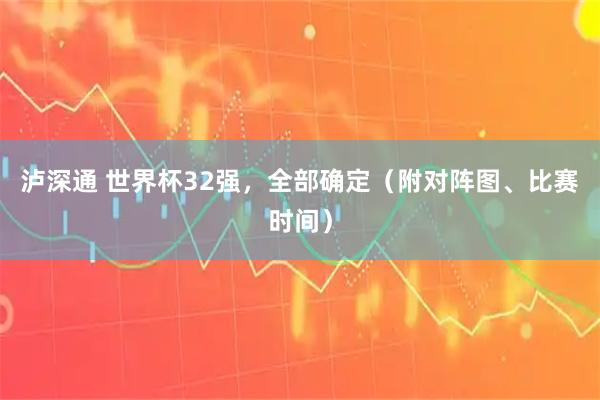泸深通 世界杯32强，全部确定（附对阵图、比赛时间）
