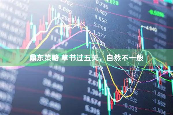 鼎东策略 草书过五关，自然不一般